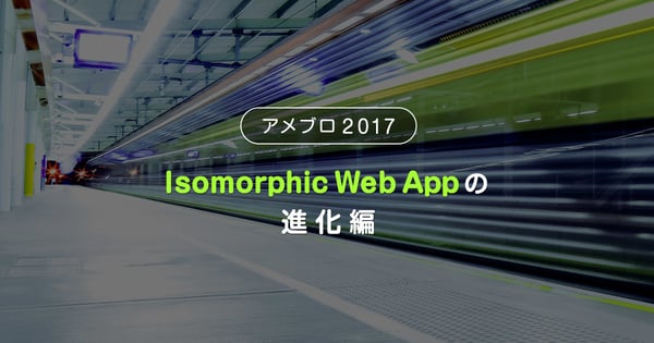 アメブロ2017: Isomorphic Web Appの進化編 | CyberAgent Developers Blog | サイバーエージェント デベロッパーズブログ