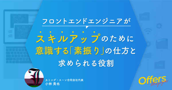 フロントエンドエンジニアがスキルアップのために意識する「素振り」の仕方と求められる役割 | Offers Magazine