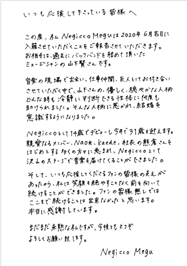 私Meguは、6月吉日に結婚させていただくことになりました。いつも応援してくださる大切なファンの皆様には入籍する前にきちんとご報告したく事前に発表させていただきました。どうか温かく見守っていただけるとありがたいです。そしてこれからもNegiccoの応援をよろしくお願い致します