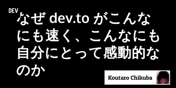 なぜ dev.to がこんなにも速く、こんなにも自分にとって感動的なのか